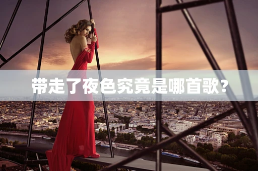 带走了夜色究竟是哪首歌？