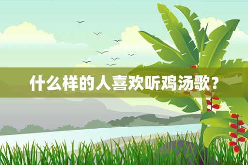 什么样的人喜欢听鸡汤歌？