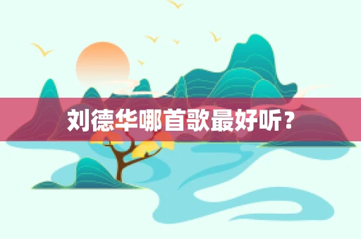 刘德华哪首歌最好听？
