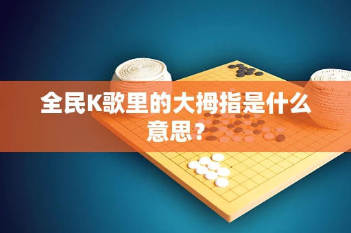 全民K歌里的大拇指是什么意思？