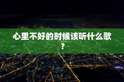 心里不好的时候该听什么歌？