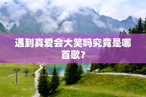 遇到真爱会大笑吗究竟是哪首歌？