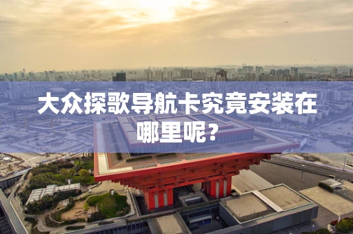 大众探歌导航卡究竟安装在哪里呢？