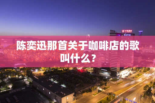 陈奕迅那首关于咖啡店的歌叫什么？