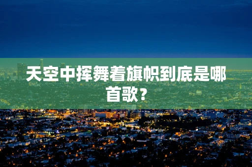 天空中挥舞着旗帜到底是哪首歌？
