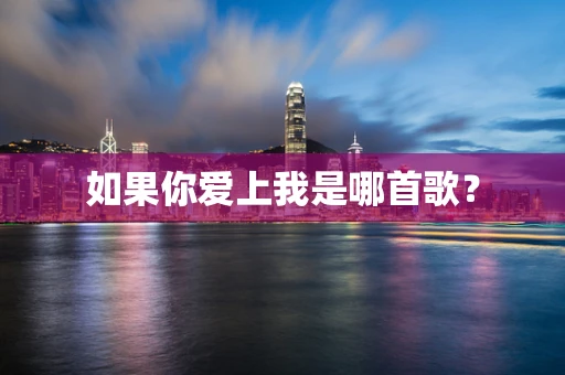 如果你爱上我是哪首歌？