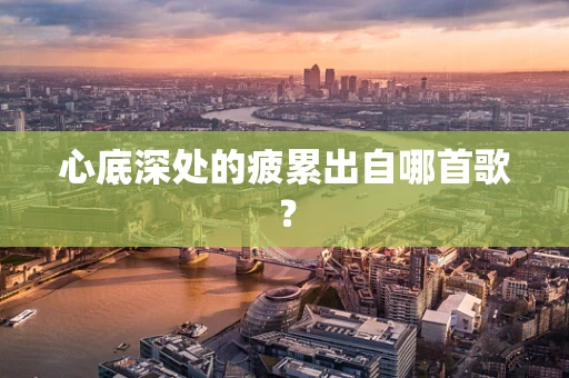 心底深处的疲累出自哪首歌？