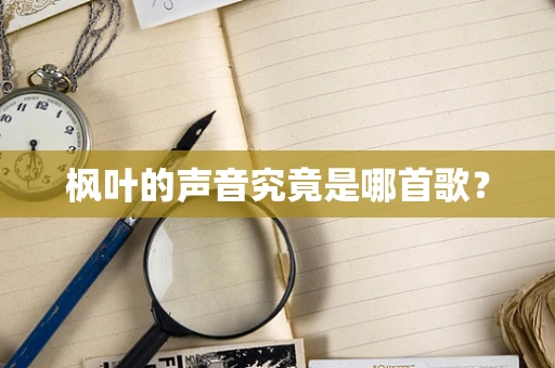 枫叶的声音究竟是哪首歌？