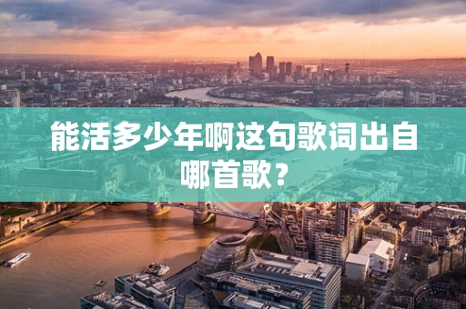 能活多少年啊这句歌词出自哪首歌？