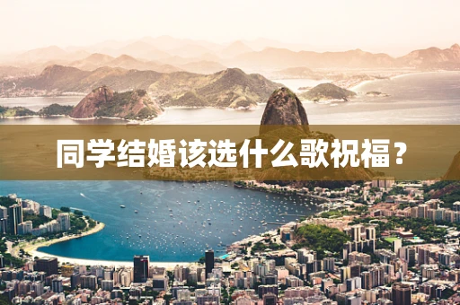 同学结婚该选什么歌祝福？