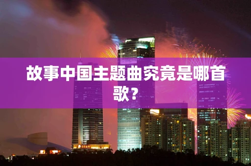 故事中国主题曲究竟是哪首歌？