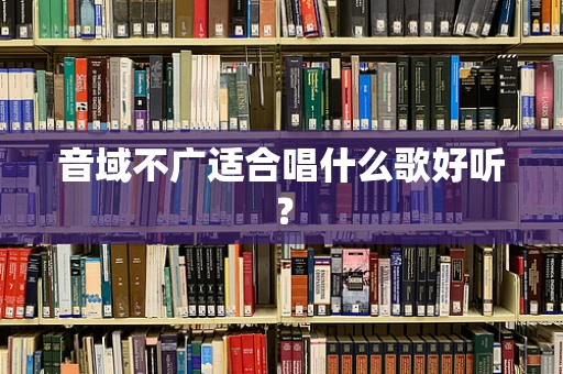 音域不广适合唱什么歌好听？