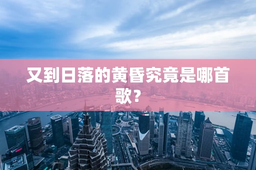 又到日落的黄昏究竟是哪首歌？