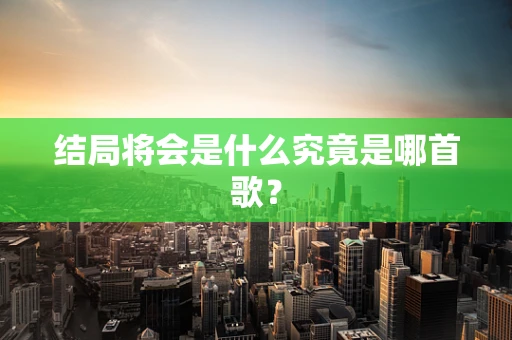 结局将会是什么究竟是哪首歌？