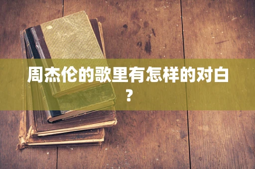 周杰伦的歌里有怎样的对白？