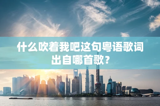 什么吹着我吧这句粤语歌词出自哪首歌？