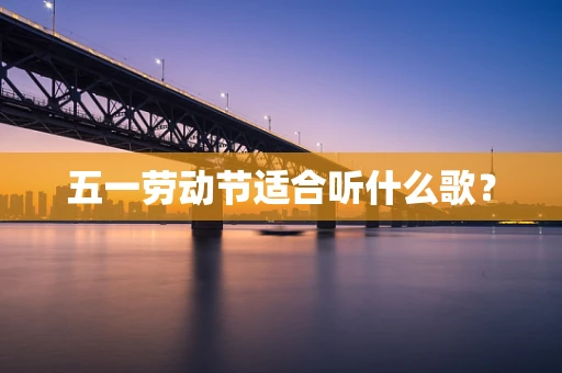 五一劳动节适合听什么歌？