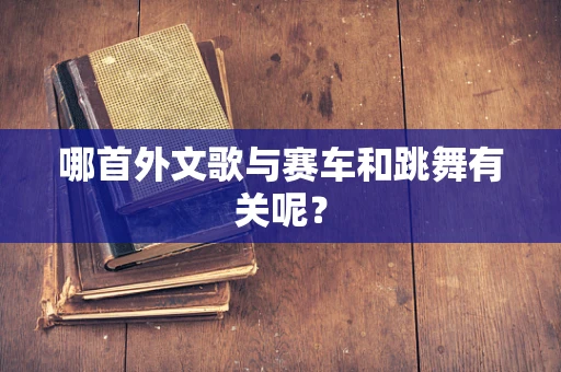 哪首外文歌与赛车和跳舞有关呢？