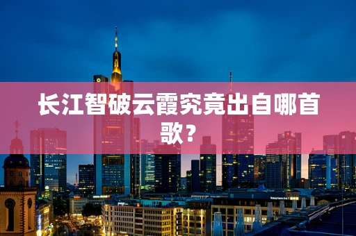 长江智破云霞究竟出自哪首歌？