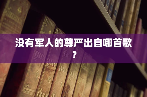 没有军人的尊严出自哪首歌？
