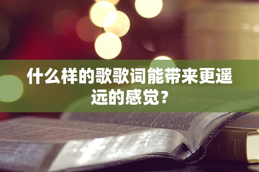 什么样的歌歌词能带来更遥远的感觉？