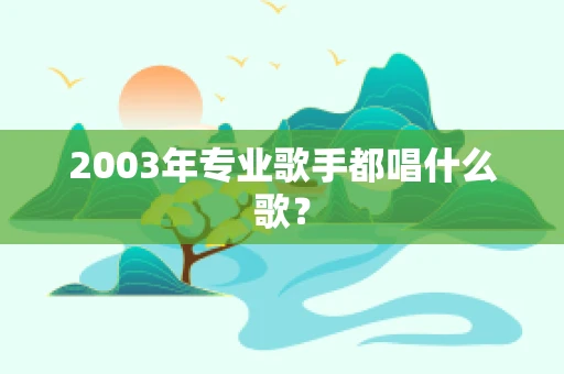2003年专业歌手都唱什么歌？