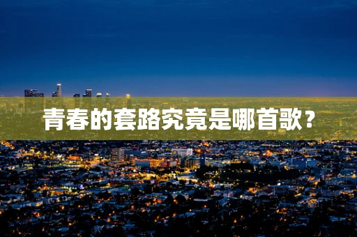 青春的套路究竟是哪首歌？