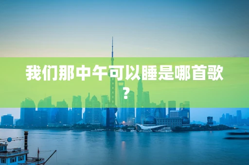 我们那中午可以睡是哪首歌？