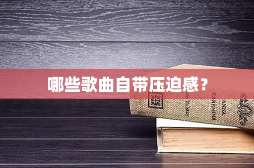 哪些歌曲自带压迫感？