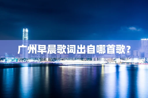 广州早晨歌词出自哪首歌？