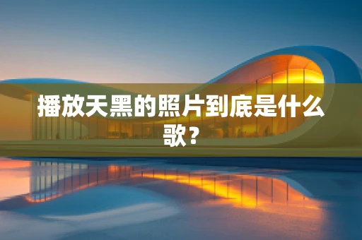 播放天黑的照片到底是什么歌？