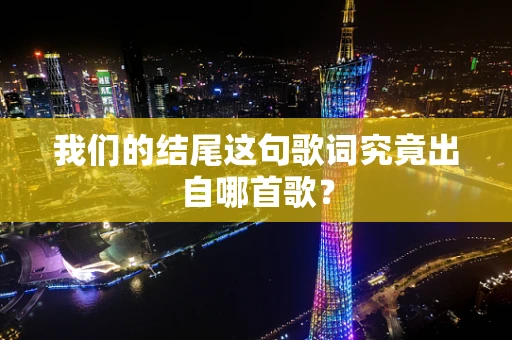 我们的结尾这句歌词究竟出自哪首歌？