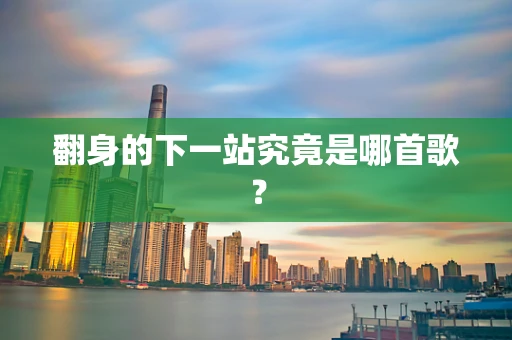 翻身的下一站究竟是哪首歌？