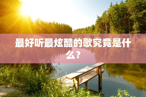 最好听最炫酷的歌究竟是什么？