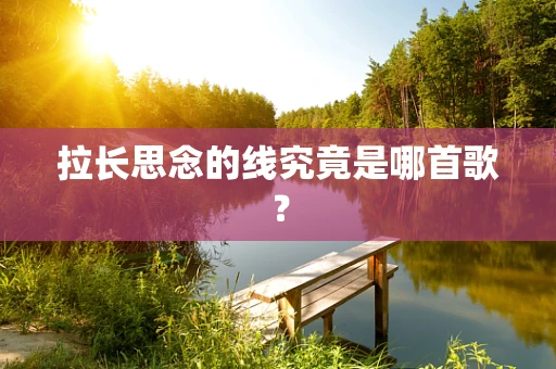 拉长思念的线究竟是哪首歌？