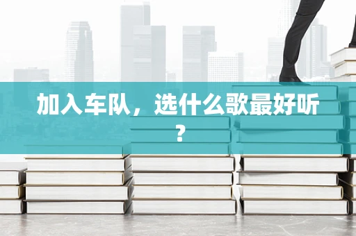 加入车队，选什么歌最好听？