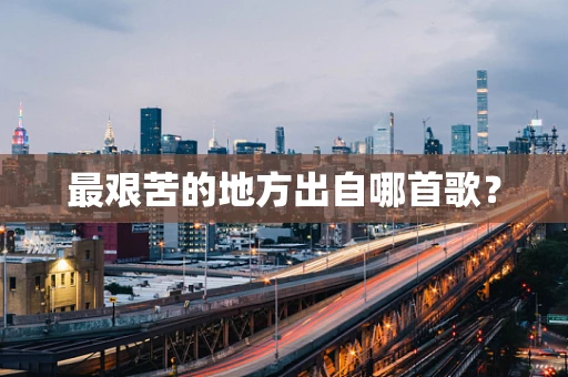 最艰苦的地方出自哪首歌？