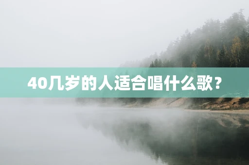 40几岁的人适合唱什么歌？