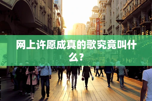 网上许愿成真的歌究竟叫什么？