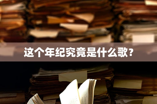 这个年纪究竟是什么歌？