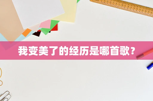 我变美了的经历是哪首歌？