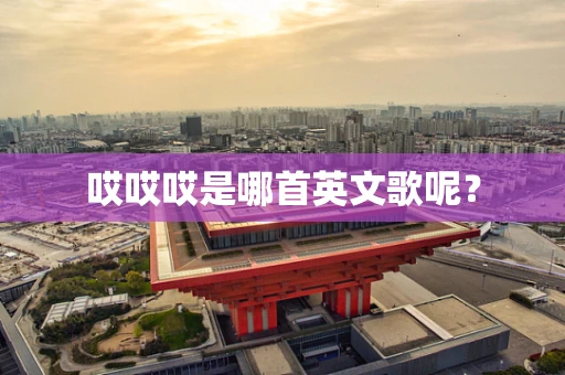 哎哎哎是哪首英文歌呢？