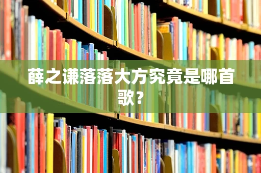 薛之谦落落大方究竟是哪首歌？