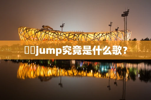 嘚嘚jump究竟是什么歌？