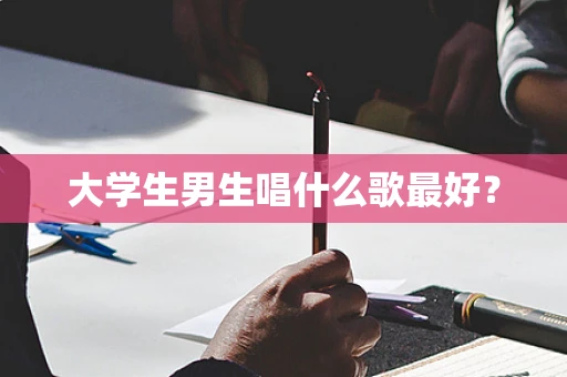 大学生男生唱什么歌最好？