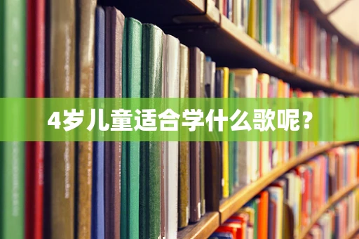 4岁儿童适合学什么歌呢？