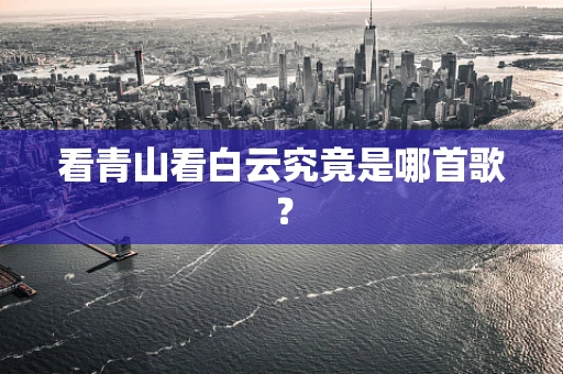 看青山看白云究竟是哪首歌？
