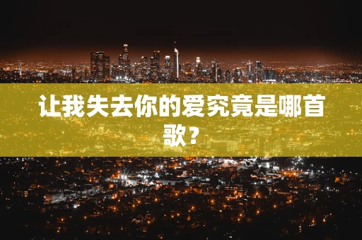 让我失去你的爱究竟是哪首歌？