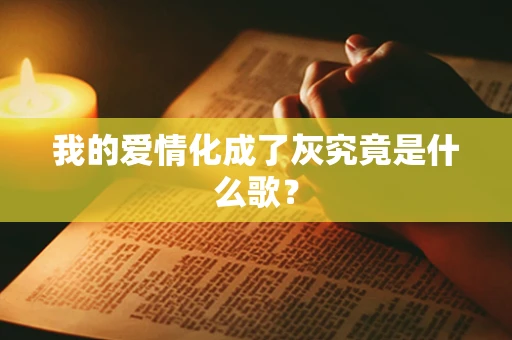 我的爱情化成了灰究竟是什么歌？