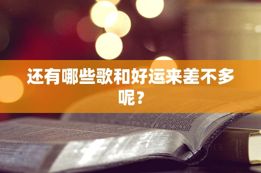 还有哪些歌和好运来差不多呢？